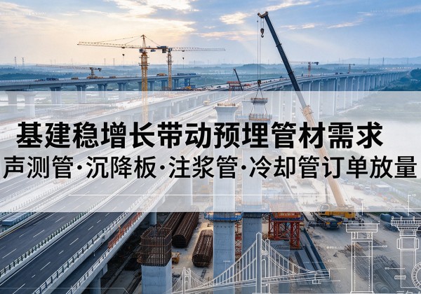 九原基建稳增长带动预埋监测管材需求，声测管、沉降板、注浆管订单持续放量